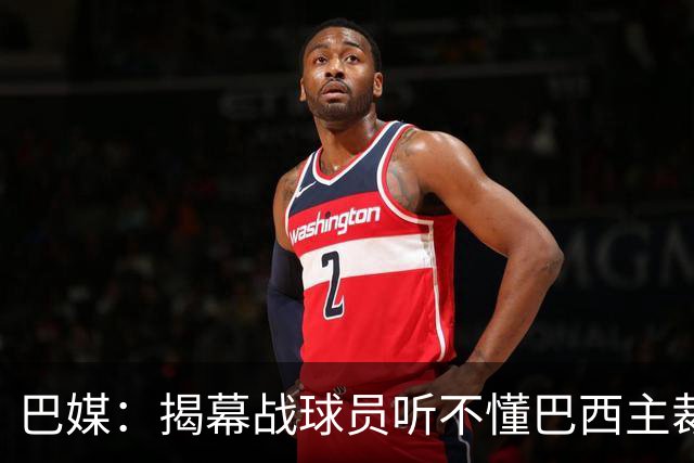 巴媒：揭幕战球员听不懂巴西主裁的散装英语，逗笑巴西球迷