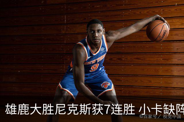 雄鹿大胜尼克斯获7连胜 小卡缺阵快船惨负绿军